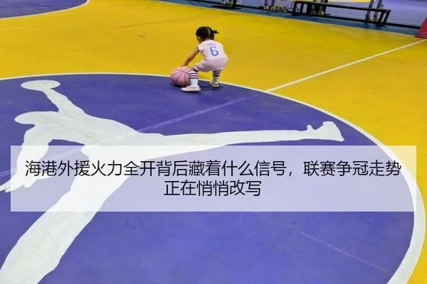 海港外援火力全开背后藏着什么信号，联赛争冠走势正在悄悄改写
