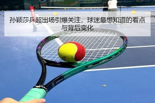 孙颖莎乒超出场引爆关注，球迷最想知道的看点与背后变化